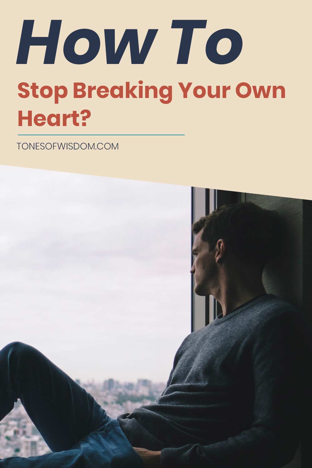 man thinking sitting on the ledge of a window looking outside - How To Stop Breaking Your Own Heart?